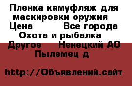 Пленка камуфляж для маскировки оружия › Цена ­ 750 - Все города Охота и рыбалка » Другое   . Ненецкий АО,Пылемец д.